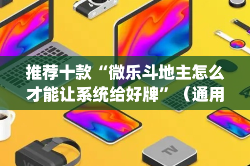 推荐十款“微乐斗地主怎么才能让系统给好牌”（通用挂软件多少钱)