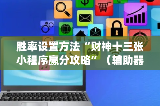 胜率设置方法“财神十三张小程序赢分攻略”（辅助器通用版)