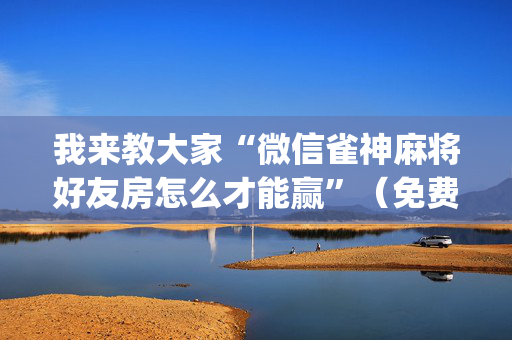 我来教大家“微信雀神麻将好友房怎么才能赢”（免费辅助)