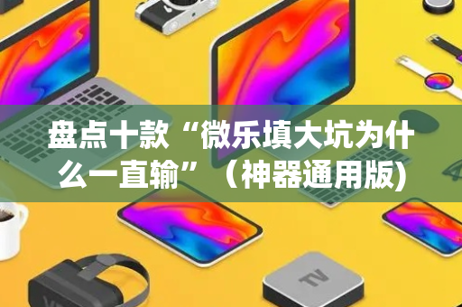 盘点十款“微乐填大坑为什么一直输”（神器通用版)