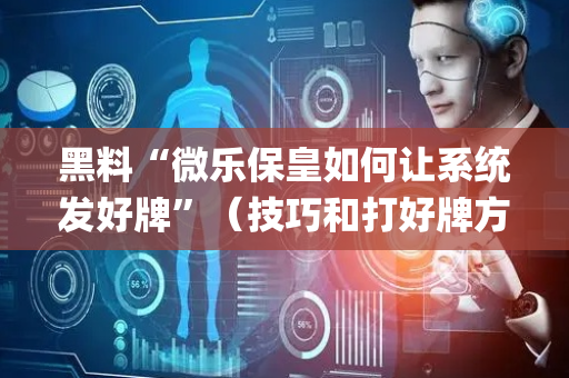 黑料“微乐保皇如何让系统发好牌”（技巧和打好牌方法)