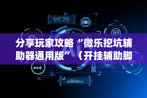 分享玩家攻略“微乐挖坑辅助器通用版”（开挂辅助脚本)