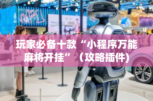 玩家必备十款“小程序万能麻将开挂”（攻略插件)