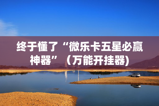 终于懂了“微乐卡五星必赢神器”（万能开挂器)