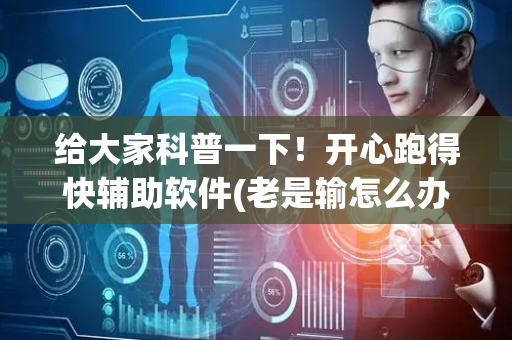 给大家科普一下！开心跑得快辅助软件(老是输怎么办)