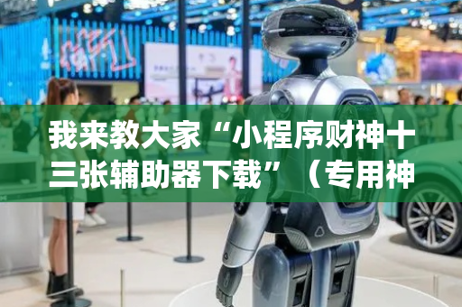 我来教大家“小程序财神十三张辅助器下载”（专用神器下载)
