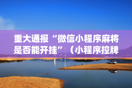 重大通报“微信小程序麻将是否能开挂”（小程序控牌器)