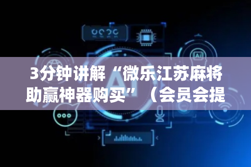 3分钟讲解“微乐江苏麻将助赢神器购买”（会员会提高胜率吗)