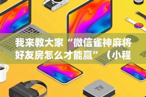 我来教大家“微信雀神麻将好友房怎么才能赢”（小程序必赢神器)