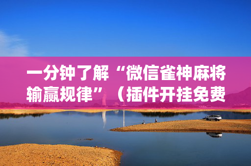 一分钟了解“微信雀神麻将输赢规律”（插件开挂免费AI)