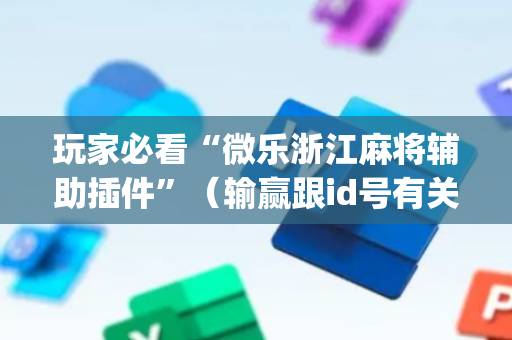 玩家必看“微乐浙江麻将辅助插件”（输赢跟id号有关系吗)
