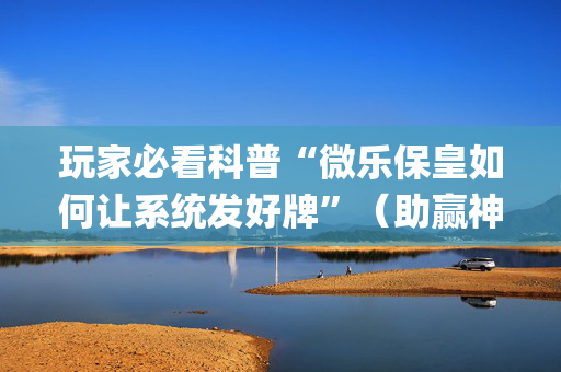 玩家必看科普“微乐保皇如何让系统发好牌”（助赢神器)