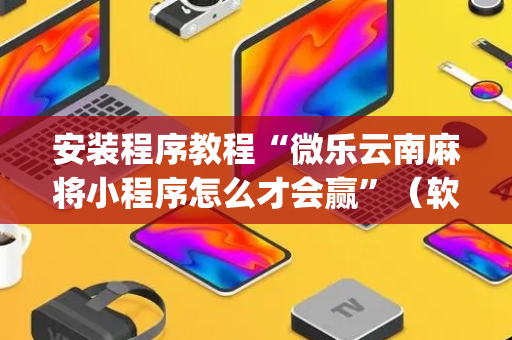 安装程序教程“微乐云南麻将小程序怎么才会赢”（软挂神器)