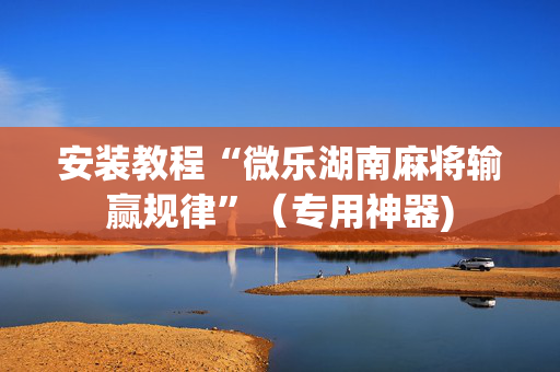 安装教程“微乐湖南麻将输赢规律”（专用神器)
