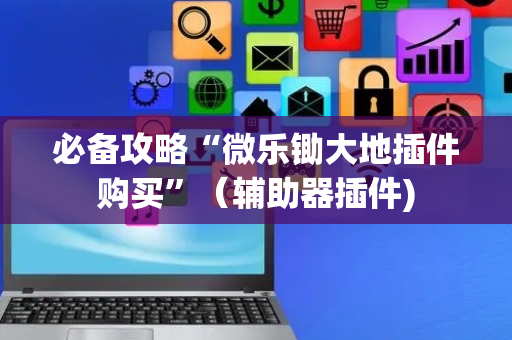必备攻略“微乐锄大地插件购买”（辅助器插件)