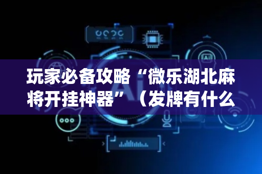 玩家必备攻略“微乐湖北麻将开挂神器”（发牌有什么规律吗)