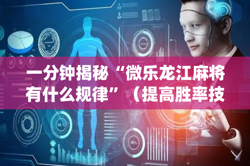 一分钟揭秘“微乐龙江麻将有什么规律”（提高胜率技巧)