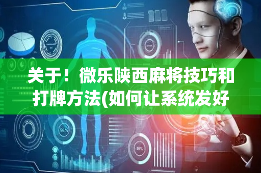 关于！微乐陕西麻将技巧和打牌方法(如何让系统发好牌)