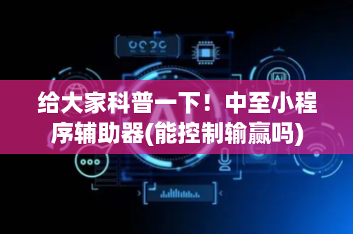 给大家科普一下！中至小程序辅助器(能控制输赢吗)