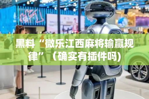 黑料“微乐江西麻将输赢规律”（确实有插件吗)