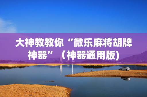 大神教教你“微乐麻将胡牌神器”（神器通用版)