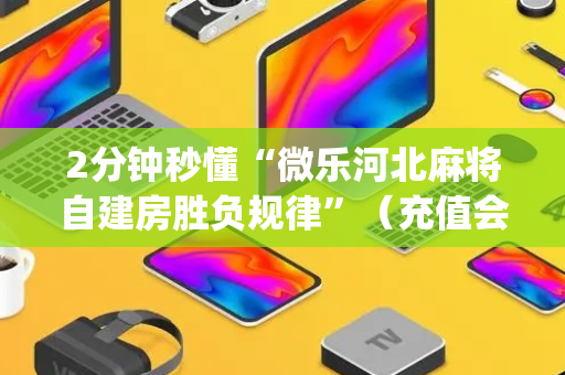 2分钟秒懂“微乐河北麻将自建房胜负规律”（充值会提高胜率么)
