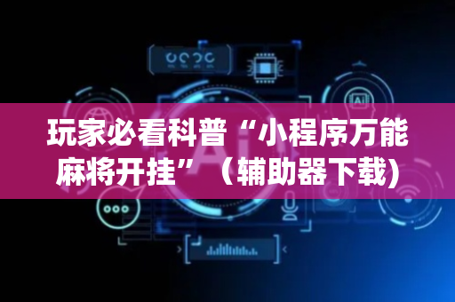 玩家必看科普“小程序万能麻将开挂”（辅助器下载)
