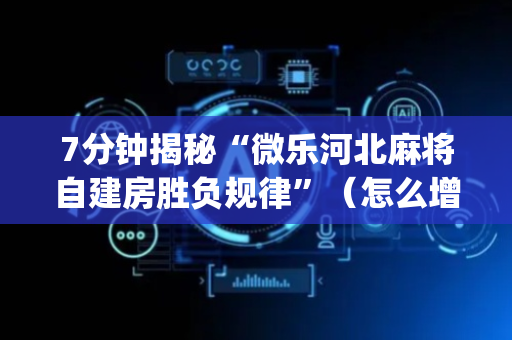 7分钟揭秘“微乐河北麻将自建房胜负规律”（怎么增加胜率)