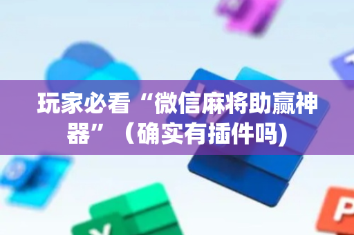 玩家必看“微信麻将助赢神器”（确实有插件吗)