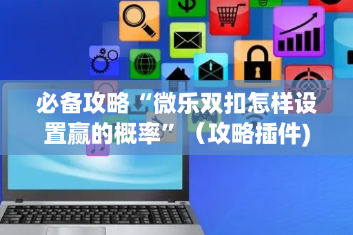 必备攻略“微乐双扣怎样设置赢的概率”（攻略插件)