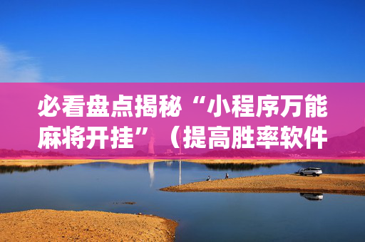 必看盘点揭秘“小程序万能麻将开挂”（提高胜率软件)