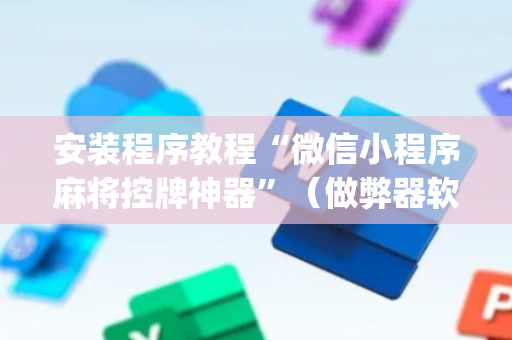 安装程序教程“微信小程序麻将控牌神器”（做弊器软件下载)