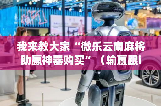 我来教大家“微乐云南麻将助赢神器购买”（输赢跟id号有关系吗)