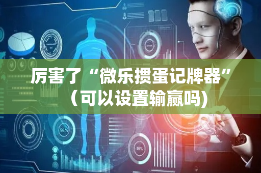 厉害了“微乐掼蛋记牌器”（可以设置输赢吗)
