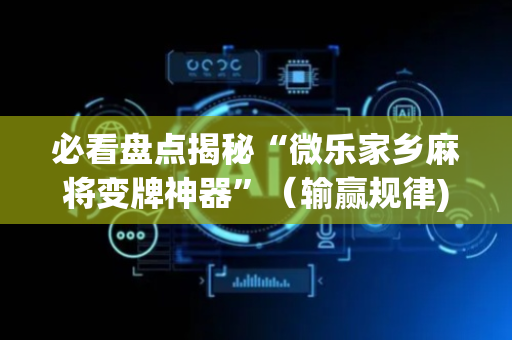 必看盘点揭秘“微乐家乡麻将变牌神器”（输赢规律)