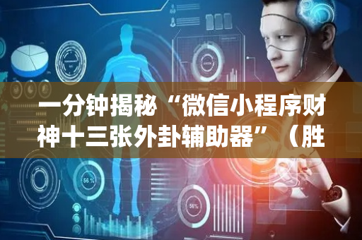 一分钟揭秘“微信小程序财神十三张外卦辅助器”（胜率到哪调)