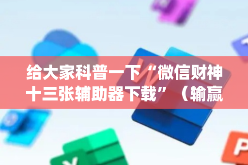 给大家科普一下“微信财神十三张辅助器下载”（输赢跟id号有关系吗)
