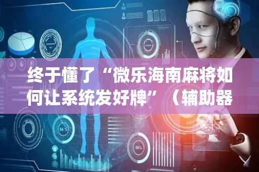 终于懂了“微乐海南麻将如何让系统发好牌”（辅助器插件)