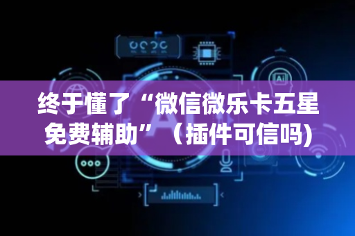 终于懂了“微信微乐卡五星免费辅助”（插件可信吗)
