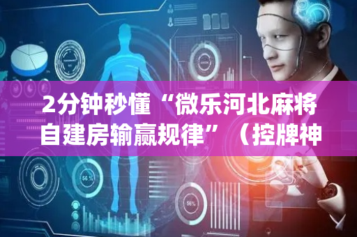 2分钟秒懂“微乐河北麻将自建房输赢规律”（控牌神器)