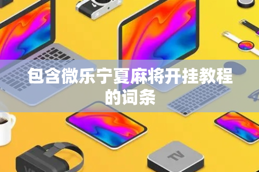包含微乐宁夏麻将开挂教程的词条