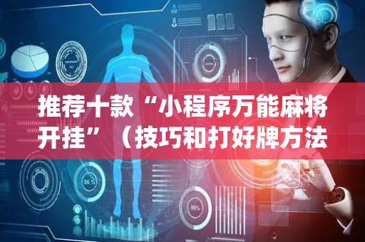推荐十款“小程序万能麻将开挂”（技巧和打好牌方法)