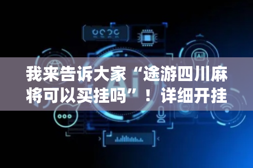 我来告诉大家“途游四川麻将可以买挂吗”！详细开挂教程（确实真的有挂)-抖音