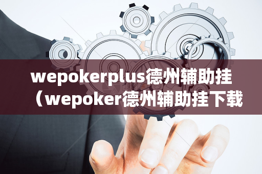 wepokerplus德州辅助挂（wepoker德州辅助挂下载）