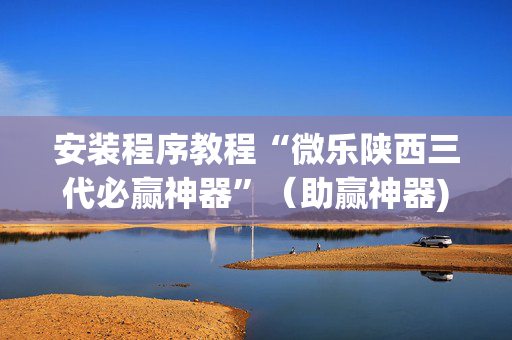 安装程序教程“微乐陕西三代必赢神器”（助赢神器)