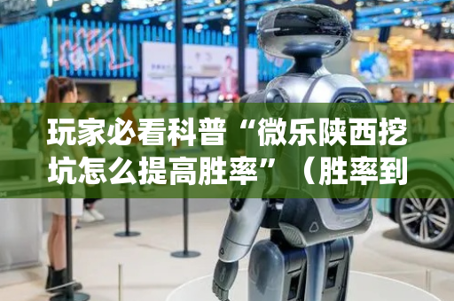 玩家必看科普“微乐陕西挖坑怎么提高胜率”（胜率到哪调)
