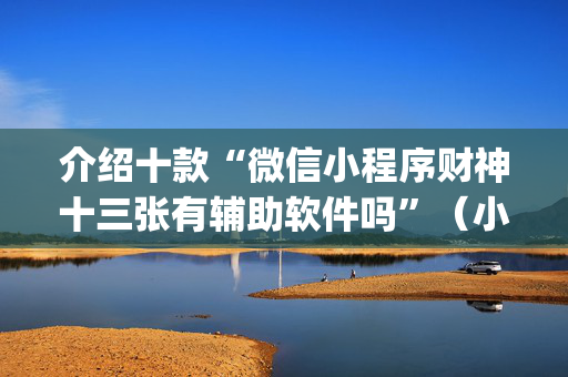 介绍十款“微信小程序财神十三张有辅助软件吗”（小程序辅助软件)