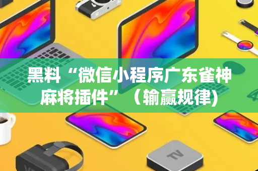 黑料“微信小程序广东雀神麻将插件”（输赢规律)