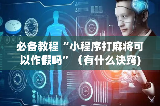 必备教程“小程序打麻将可以作假吗”（有什么诀窍)