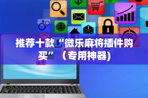 推荐十款“微乐麻将插件购买”（专用神器)